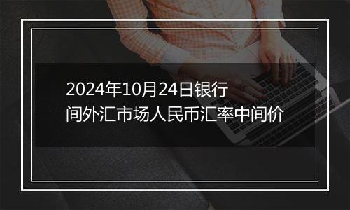 2024年10月24日银行间外汇市场人民币汇率中间价