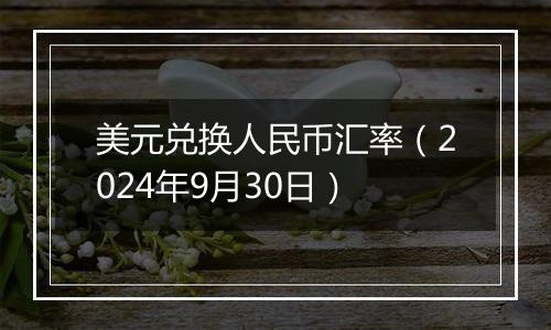 美元兑换人民币汇率（2024年9月30日）