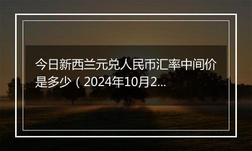 今日新西兰元兑人民币汇率中间价是多少（2024年10月24日）