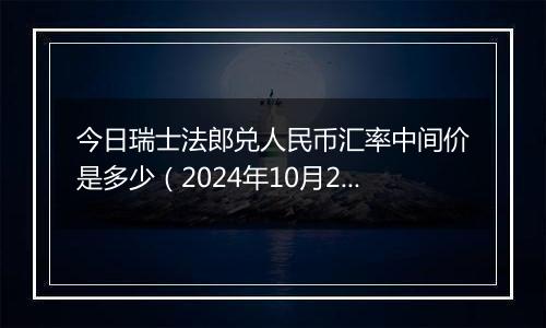 今日瑞士法郎兑人民币汇率中间价是多少（2024年10月24日）