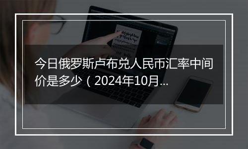 今日俄罗斯卢布兑人民币汇率中间价是多少（2024年10月24日）