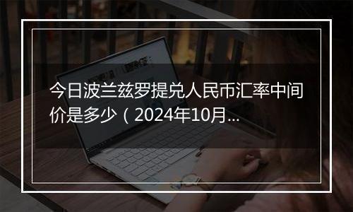 今日波兰兹罗提兑人民币汇率中间价是多少（2024年10月24日）