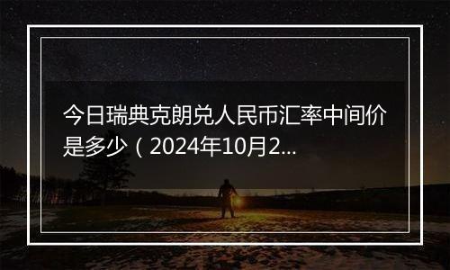 今日瑞典克朗兑人民币汇率中间价是多少（2024年10月24日）