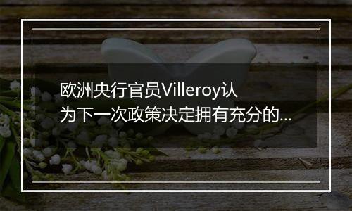 欧洲央行官员Villeroy认为下一次政策决定拥有充分的选择余地