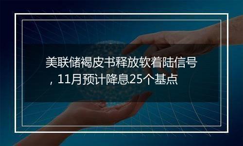 美联储褐皮书释放软着陆信号，11月预计降息25个基点