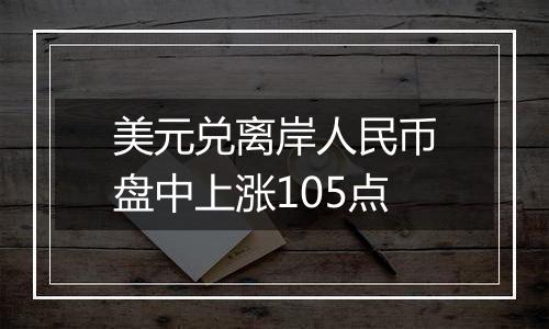 美元兑离岸人民币盘中上涨105点