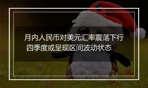 月内人民币对美元汇率震荡下行 四季度或呈现区间波动状态