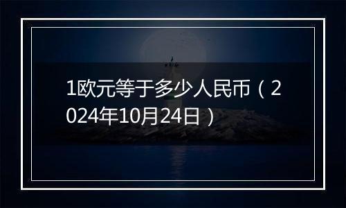 1欧元等于多少人民币（2024年10月24日）