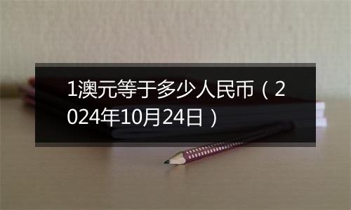 1澳元等于多少人民币（2024年10月24日）