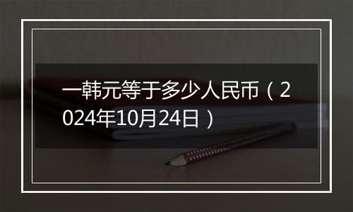 一韩元等于多少人民币（2024年10月24日）