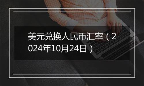 美元兑换人民币汇率（2024年10月24日）