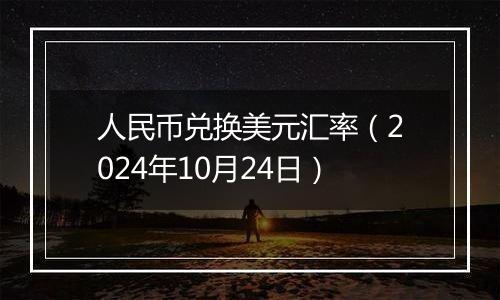 人民币兑换美元汇率（2024年10月24日）