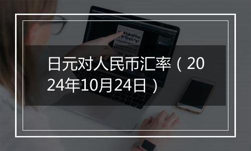 日元对人民币汇率（2024年10月24日）