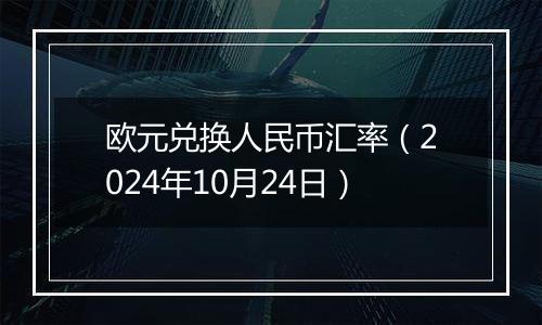 欧元兑换人民币汇率（2024年10月24日）