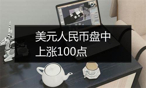 美元人民币盘中上涨100点