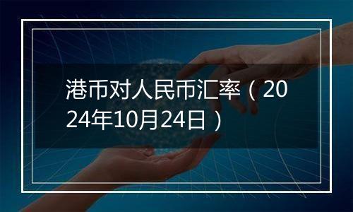 港币对人民币汇率（2024年10月24日）