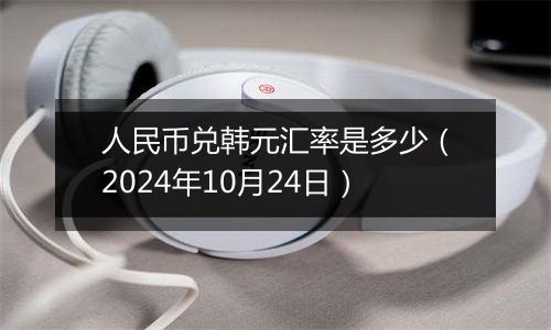 人民币兑韩元汇率是多少（2024年10月24日）