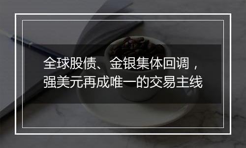 全球股债、金银集体回调，强美元再成唯一的交易主线