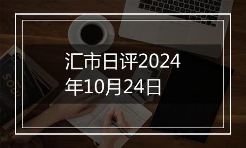 汇市日评2024年10月24日