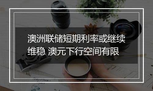 澳洲联储短期利率或继续维稳 澳元下行空间有限