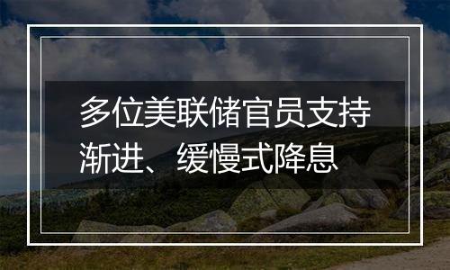 多位美联储官员支持渐进、缓慢式降息