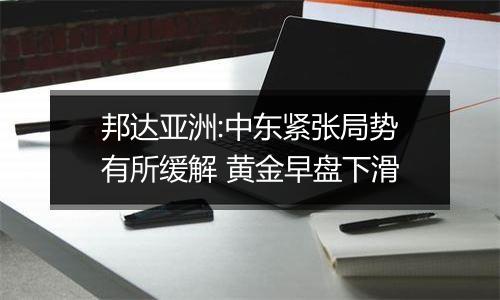 邦达亚洲:中东紧张局势有所缓解 黄金早盘下滑