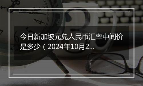 今日新加坡元兑人民币汇率中间价是多少（2024年10月23日）