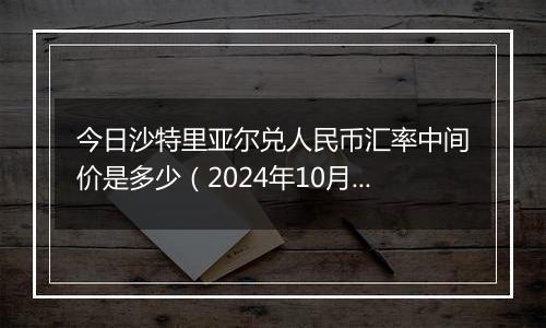 今日沙特里亚尔兑人民币汇率中间价是多少（2024年10月23日）