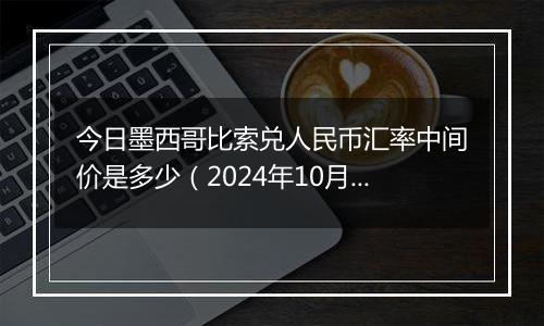 今日墨西哥比索兑人民币汇率中间价是多少（2024年10月23日）