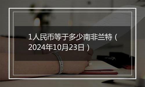 1人民币等于多少南非兰特（2024年10月23日）