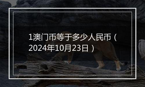 1澳门币等于多少人民币（2024年10月23日）