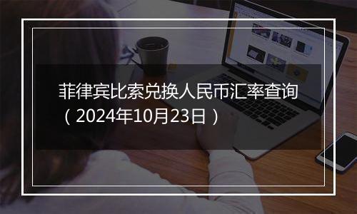 菲律宾比索兑换人民币汇率查询（2024年10月23日）