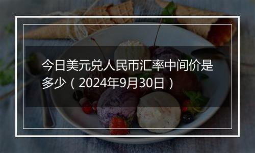 今日美元兑人民币汇率中间价是多少（2024年9月30日）