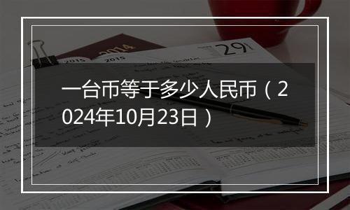 一台币等于多少人民币（2024年10月23日）