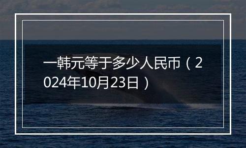 一韩元等于多少人民币（2024年10月23日）