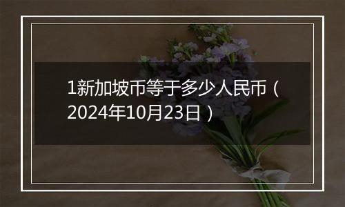 1新加坡币等于多少人民币（2024年10月23日）