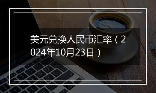 美元兑换人民币汇率（2024年10月23日）