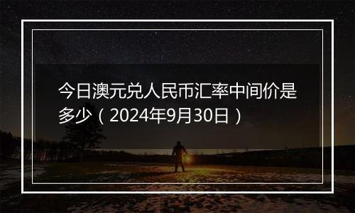 今日澳元兑人民币汇率中间价是多少（2024年9月30日）