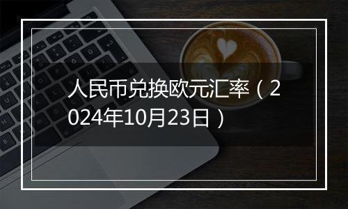 人民币兑换欧元汇率（2024年10月23日）