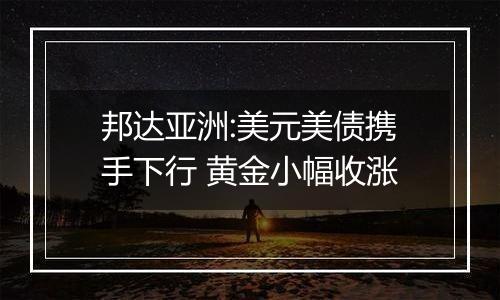 邦达亚洲:美元美债携手下行 黄金小幅收涨