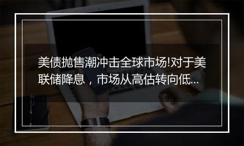 美债抛售潮冲击全球市场!对于美联储降息，市场从高估转向低估?