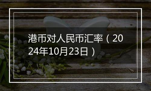 港币对人民币汇率（2024年10月23日）