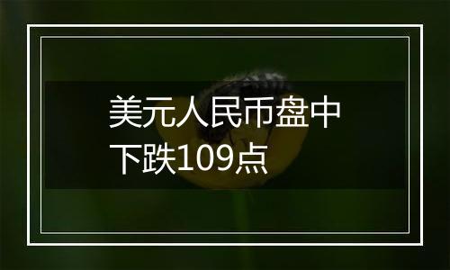 美元人民币盘中下跌109点