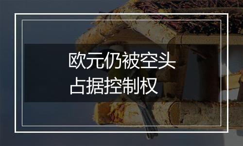 欧元仍被空头占据控制权