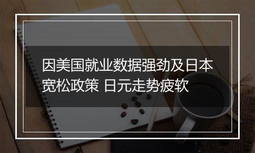 因美国就业数据强劲及日本宽松政策 日元走势疲软