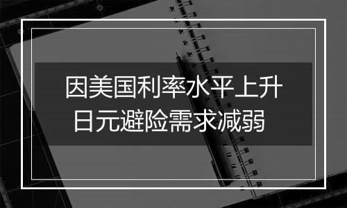 因美国利率水平上升 日元避险需求减弱