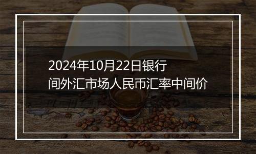 2024年10月22日银行间外汇市场人民币汇率中间价