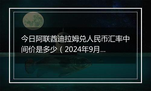 今日阿联酋迪拉姆兑人民币汇率中间价是多少（2024年9月30日）