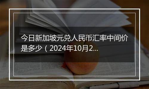 今日新加坡元兑人民币汇率中间价是多少（2024年10月22日）