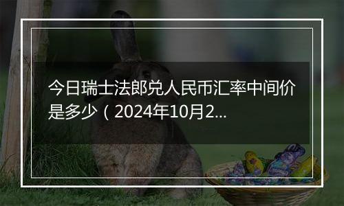 今日瑞士法郎兑人民币汇率中间价是多少（2024年10月22日）